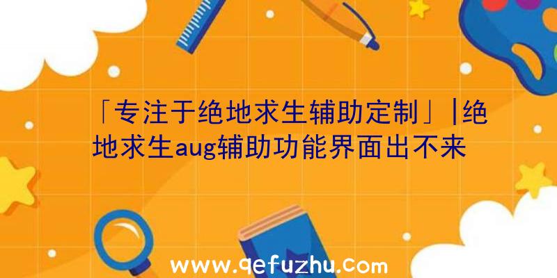 「专注于绝地求生辅助定制」|绝地求生aug辅助功能界面出不来